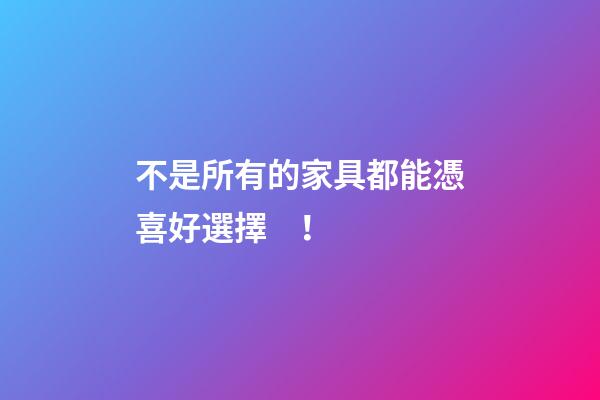 不是所有的家具都能憑喜好選擇！
